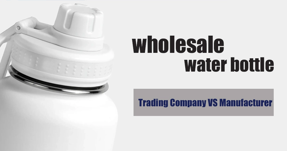 Difference between water bottle manufacturer and trading company for wholesale sourcing